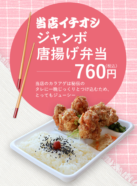 当店イチオシ ジャンボ 唐揚げ弁当760円（税込）当店のカラアゲは秘伝のタレに一晩じっくりとつけ込むため、とってもジューシー